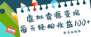 虚拟资源变现项目，0基础小白也能操作，每天轻松收益50-100+【视频教程】-副业吧