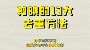 剪映的13大去重方式,百分百过原创,可以规避所有平台的去重机制!-副业吧