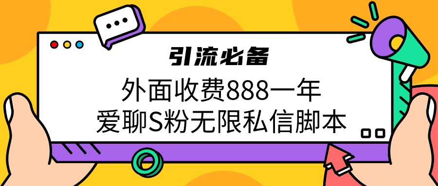 引流S粉必备外面收费888一年的爱聊app无限私信脚本-副业吧