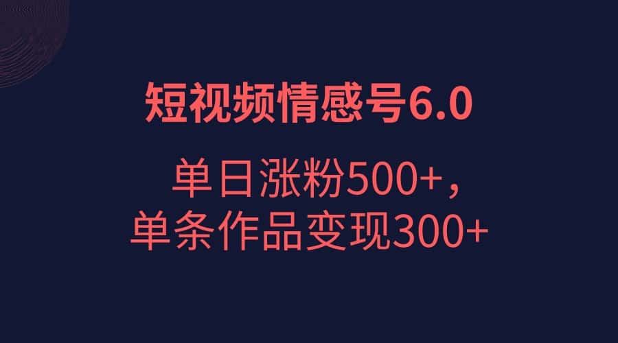 短视频情感项目6.0，单日涨粉以5000+，单条作品变现300+-副业吧