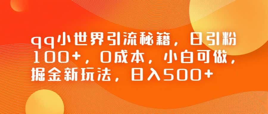 QQ小世界引流秘籍，日引粉100+，0成本，小白可做，掘金新玩法，日入500+-优优云创
