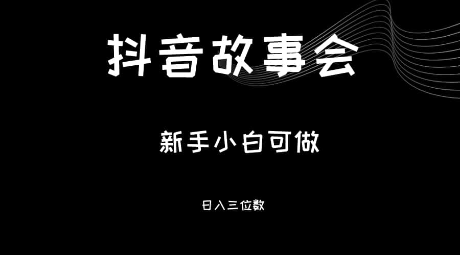 最新渠道《抖音故事会》，新手小白可做，轻轻松松日入三位数-优优云创