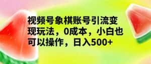 视频号象棋账号引流变现玩法，0成本，小白也可以操作，日入500+-副业吧