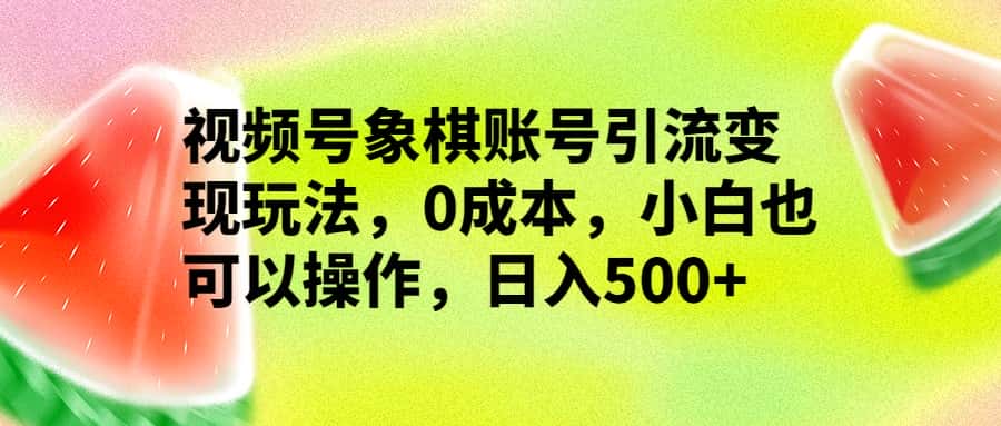 视频号象棋账号引流变现玩法，0成本，小白也可以操作，日入500+-副业吧