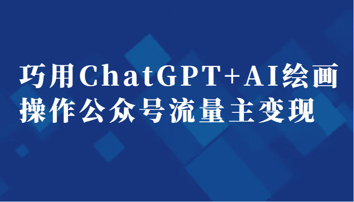 巧用ChatGPT+AI绘画操作公众号流量主变现副业分享课-优优云创