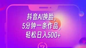 抖音AI换脸，5分钟一条作品，轻松日入500+-优优云创