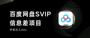 百度网盘SVIP信息差项目,0投入小白极速上手,手机稳定日入300+-优优云创