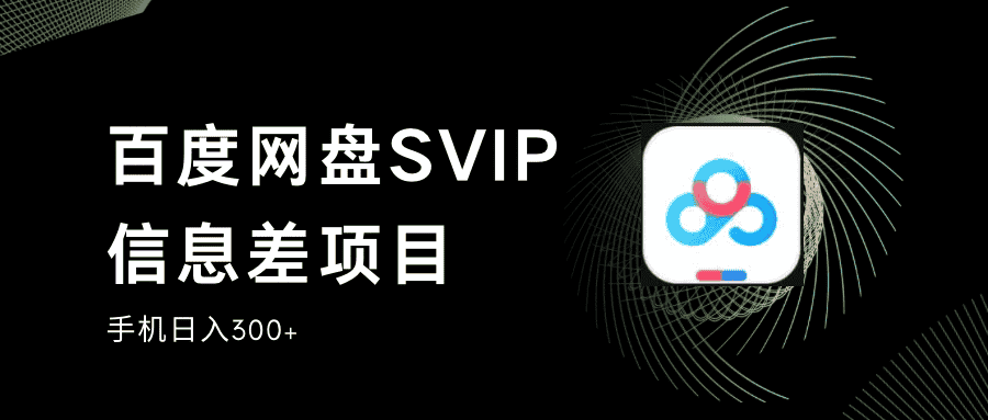 百度网盘SVIP信息差项目,0投入小白极速上手,手机稳定日入300+-优优云创