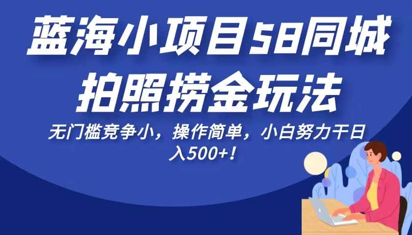 蓝海小项目58同城拍照捞金玩法，无门槛竞争小，操作简单，小白努力干日入500+！-优优云创