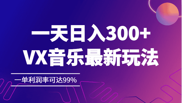 一天日入300+,VX音乐最新玩法，一单利润率可达99%-副业吧