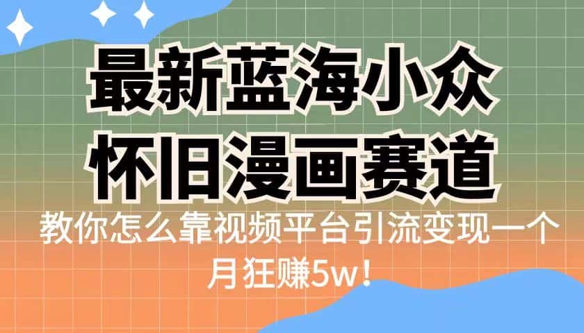 最新蓝海小众怀旧漫画赛道，高转化一单29.9教你怎么靠视频平台引流变现-优优云创