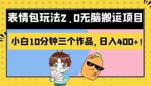 表情包玩法2.0无脑搬运项目，小白10分钟三个作品，日入400+！-优优云创