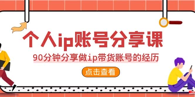 2023个人ip账号分享课，90分钟分享做ip带货账号的经历-优优云创