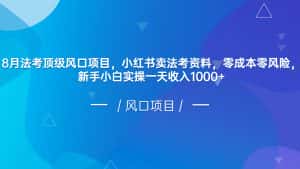 8月法考顶级风口项目，小红书卖法考资料，零成本零风险，新手小白实操一天收入1000+-优优云创