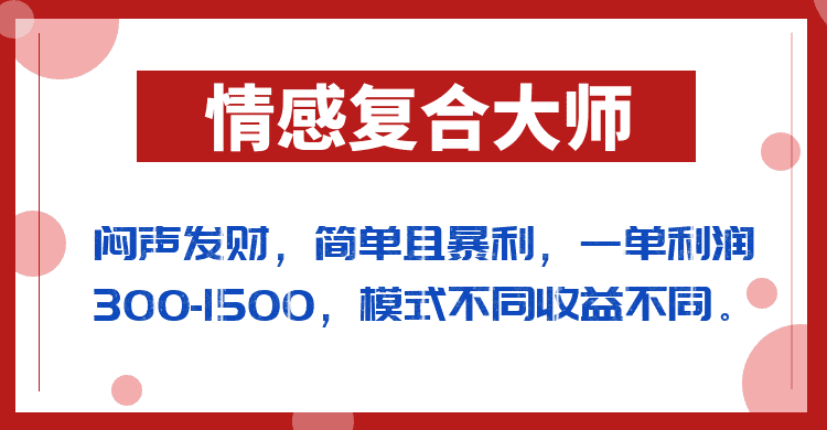 闷声发财的情感复合大师项目，简单且暴利，一单利润300-1500，模式不同收益不同-优优云创