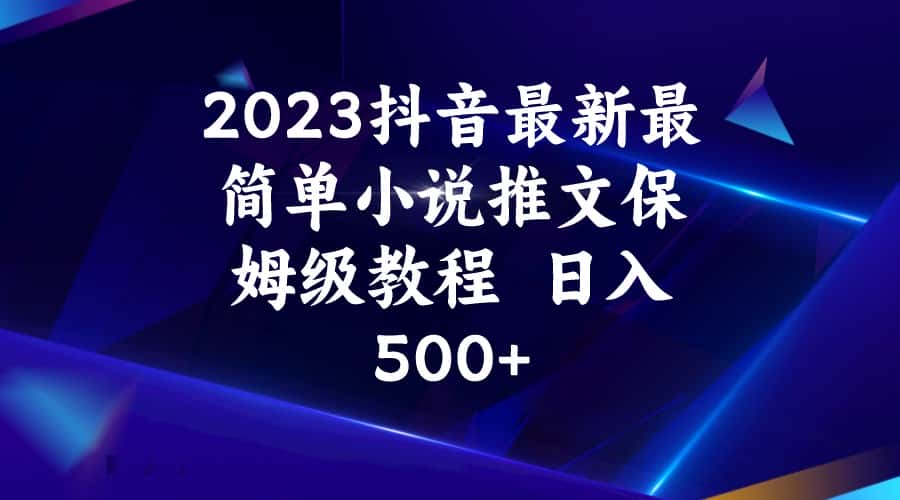 2023抖音最新最简单小说推文保姆级教程  日入500+-优优云创