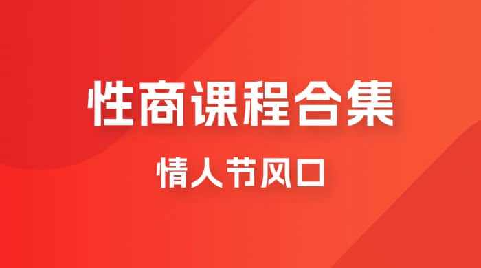 情人节风口，卖“性商”课合集(海王秘籍),一单99，一周能卖100单！暴力掘金！-优优云创