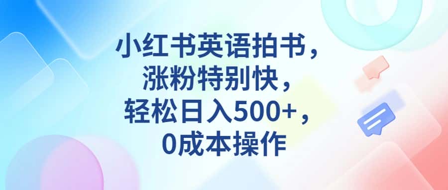 小红书英语拍书，涨粉特别快，轻松日入500+，0成本操作-优优云创