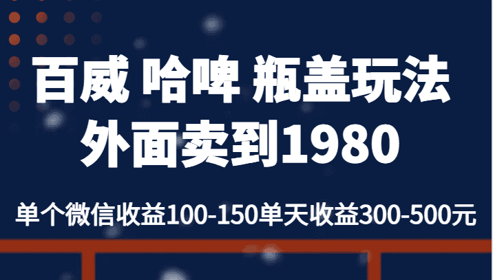 百威 哈啤 瓶盖玩法外面卖到1980，单个微信收益100-150单天收益300-500元-优优云创