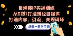 自媒体IP实操训练，从0到1打造财经自媒体，打通内容、引流、变现闭环-副业吧