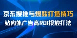 某收费培训56期7月课，京东搜推与爆款打造技巧，站内外广告高ROI投放打法-优优云创
