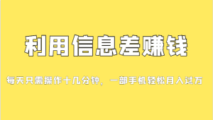 利用信息差赚钱,每天只需操作十几分钟,一部手机轻松月入过万-副业吧