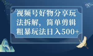 视频号好物分享玩法拆解，简单剪辑粗暴玩法日入500+-优优云创