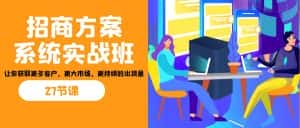 招商·方案系统实战班：让你获取更多客户，更大市场，更持续的出货量(27节)-优优云创