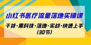 小红书·医疗流量落地实操课，干货·黑科技·落地·实战·快速上手（30节）-优优云创