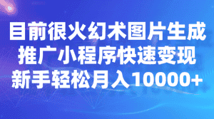 目前很火幻术图片生成，推广小程序快速变现，新手轻松月入10000+-优优云创