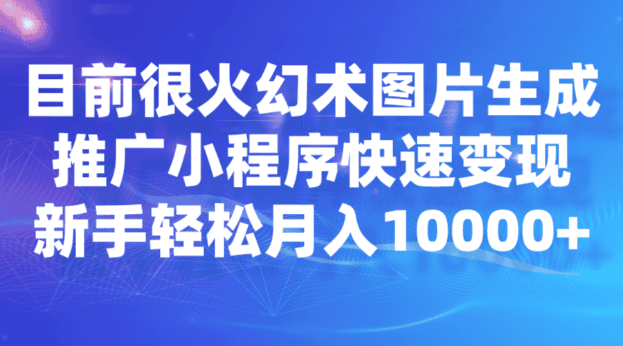 目前很火幻术图片生成，推广小程序快速变现，新手轻松月入10000+-优优云创