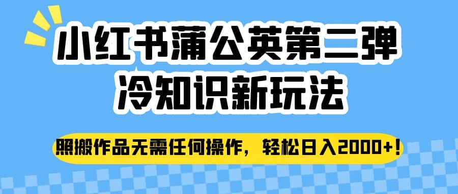 小红书蒲公英第二弹冷知识新玩法，照搬作品无需任何操作，轻松日入2000+！-优优云创