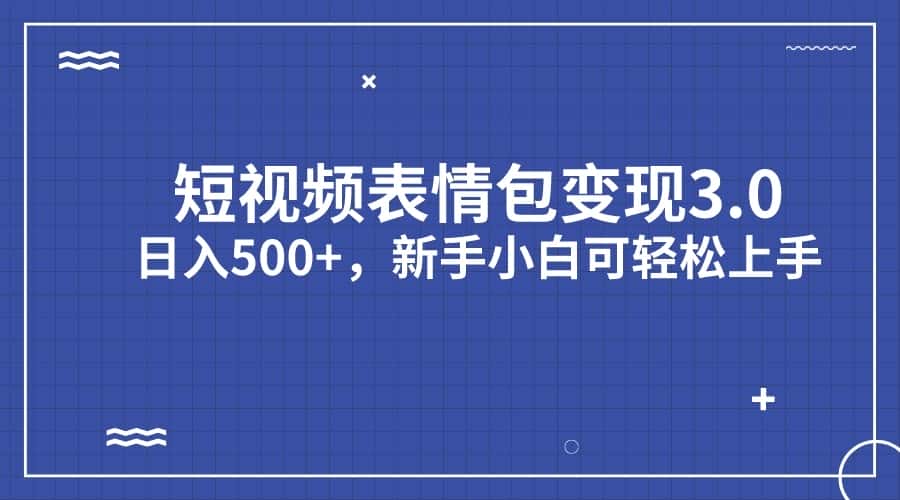 短视频表情包变现项目3.0，日入500+，新手小白轻松上手-副业吧