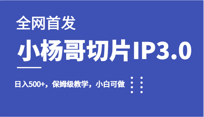 全网首发小杨哥切片IP3.0，日入500+，保姆级教学，小白可做-副业吧