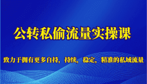 公转私偷流量实操课，致力于拥有更多自持，持续，稳定，精准的私域流量-优优云创