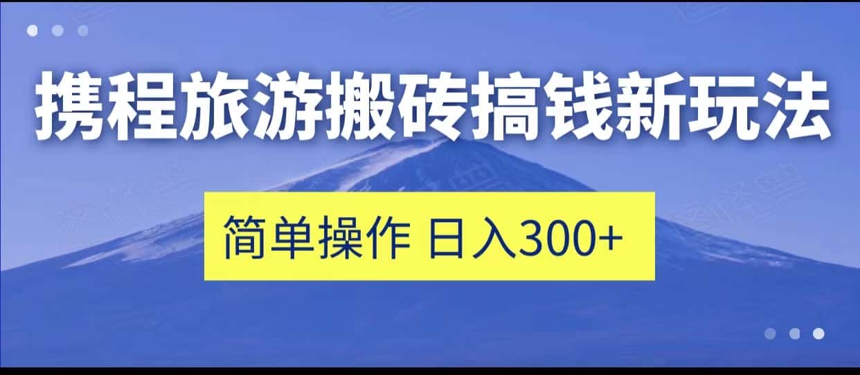 携程旅游搬砖搞钱新玩法，简单操作 单号日撸300+-优优云创