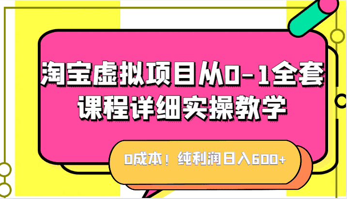 0成本！纯利润日入600+，淘宝虚拟项目从0-1全套课程详细实操教学，小白也能操作-优优云创