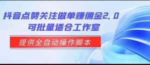 抖音点赞关注做单赚佣金2.0，提供全自动操作脚本、适合工作室可批量-优优云创