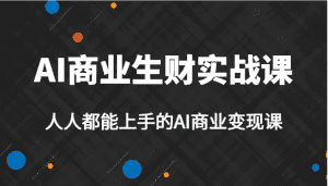 AI商业生财实战课，人人都能上手的AI商业变现课，AI创业必学。-优优云创