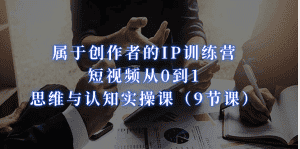 属于创作者的IP训练营：短视频从0到1、思维与认知实操课（9节课）-优优云创