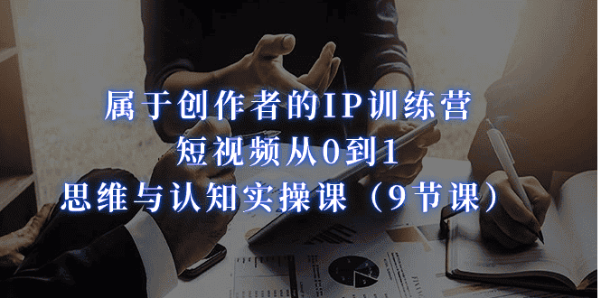 属于创作者的IP训练营：短视频从0到1、思维与认知实操课（9节课）-优优云创