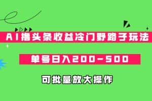 AI撸头条收益冷门野路子玩法，单号日入200-500，可放大批量操作-优优云创