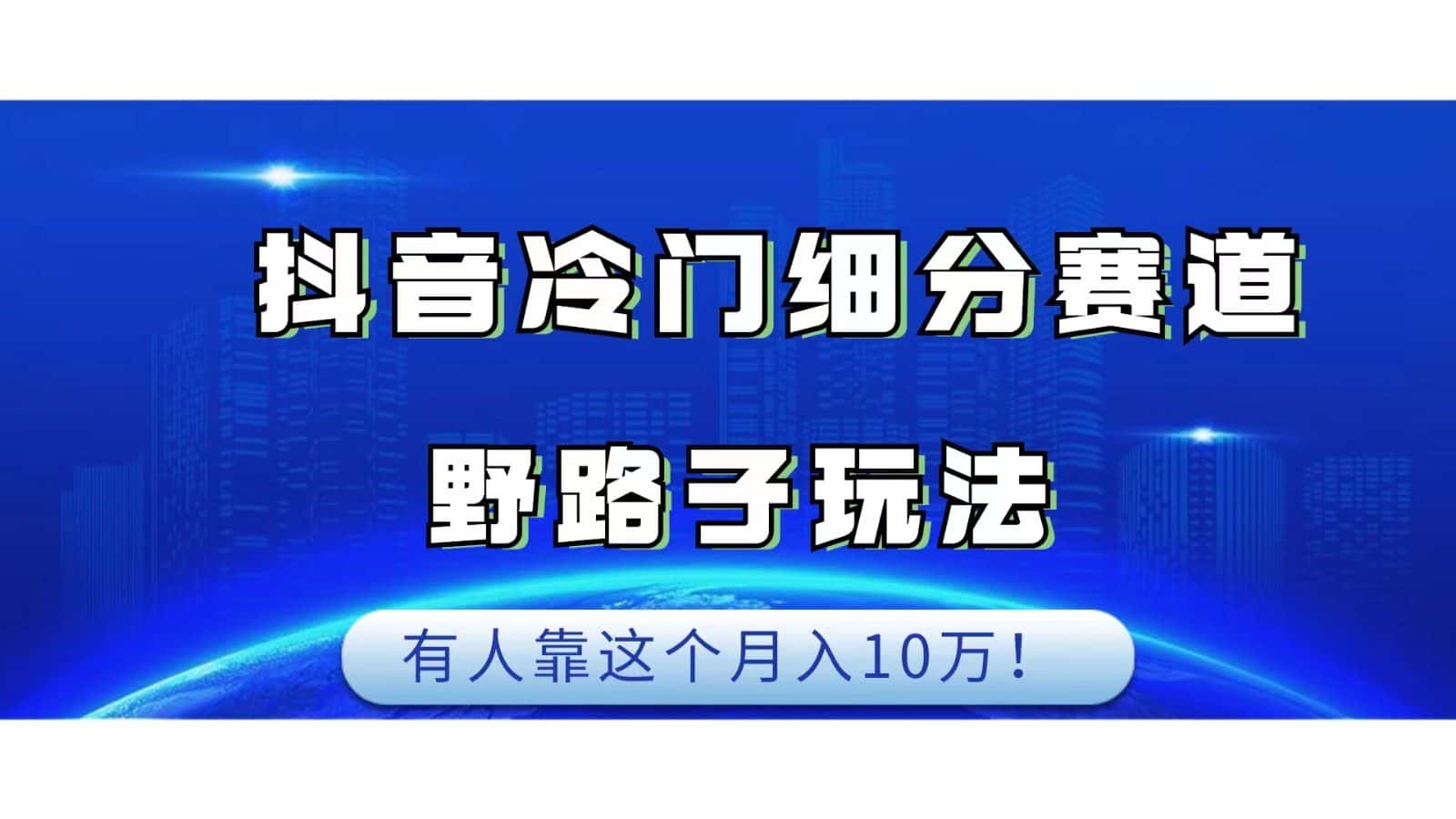 抖音冷门细分赛道野路子玩法，有人靠这个月入10万-优优云创