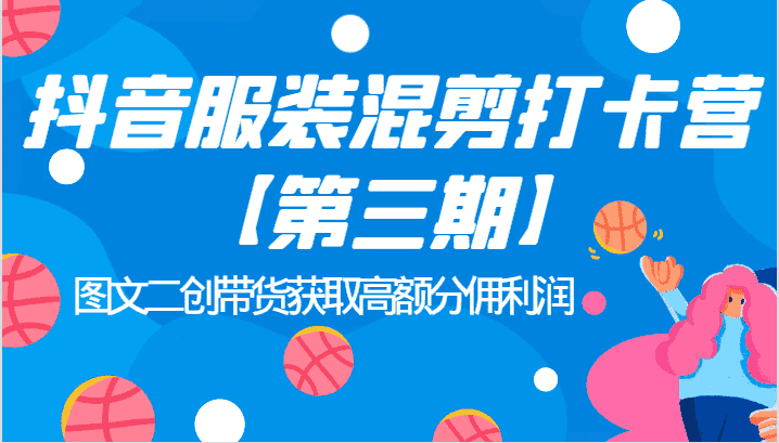 抖音服装混剪打卡营【第三期】图文二创带货获取高额分佣利润-优优云创