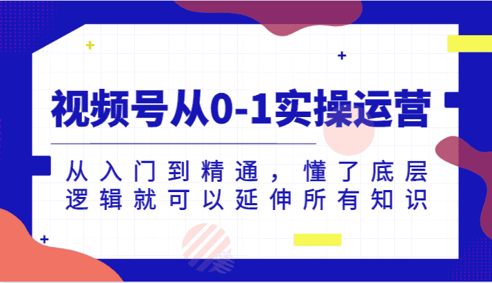 视频号从0-1实操运营，从入门到精通，懂了底层逻辑就可以延伸所有知识-优优云创