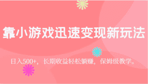靠小游戏迅速变现新玩法，日入500+，长期收益轻松躺赚，保姆级教学。-优优云创