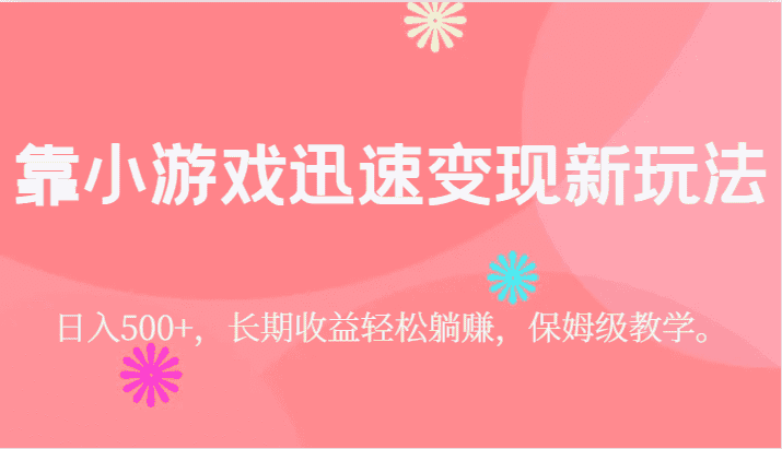 靠小游戏迅速变现新玩法，日入500+，长期收益轻松躺赚，保姆级教学。-优优云创