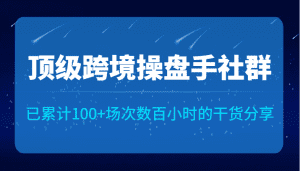 顶级跨境操盘手社群已累计100+场次，数百小时的干货分享！-优优云创