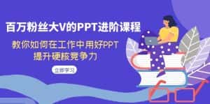 百万粉丝大V的PPT进阶课程，教你如何在工作中用好PPT，提升硬核竞争力-优优云创