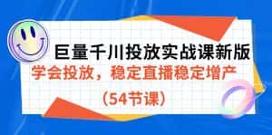 巨量千川投放实战课新版，学会投放，稳定直播稳定增产（54节课）-优优云创